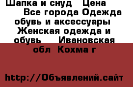 Шапка и снуд › Цена ­ 2 500 - Все города Одежда, обувь и аксессуары » Женская одежда и обувь   . Ивановская обл.,Кохма г.